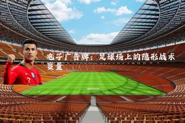 电子广告牌:足球场上的隐形战术变量