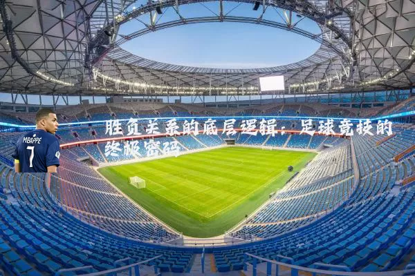 胜负关系的底层逻辑:足球竞技的终极密码