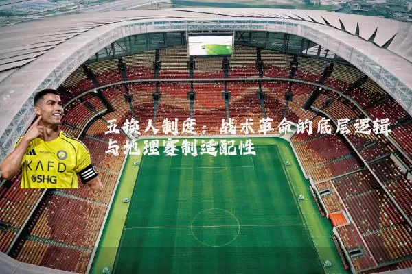五换人制度:战术革命的底层逻辑与地理赛制适配性