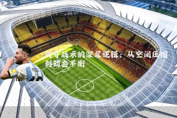 防守战术的深层逻辑:从空间压缩到动态平衡