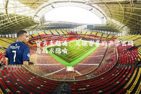 官方主题曲:足球赛事的声学密码与战术隐喻