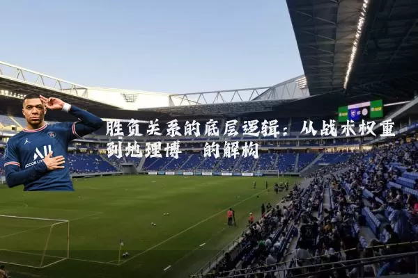 胜负关系的底层逻辑:从战术权重到地理博弈的解构