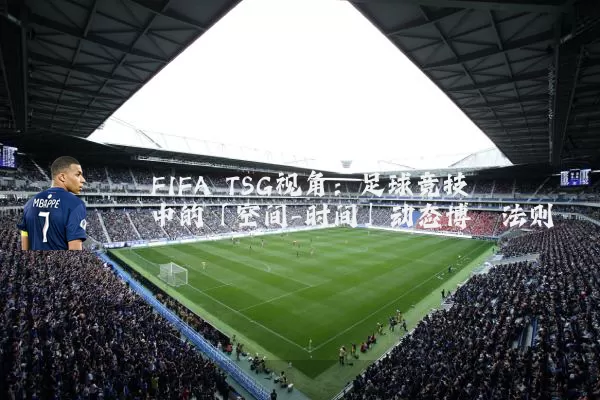 FIFA TSG视角:足球竞技中的「空间-时间」动态博弈法则