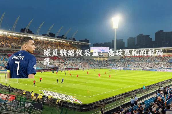 球员数据仪表盘:竞技真相的解码器