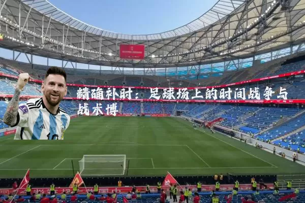 精确补时:足球场上的时间战争与战术博弈
