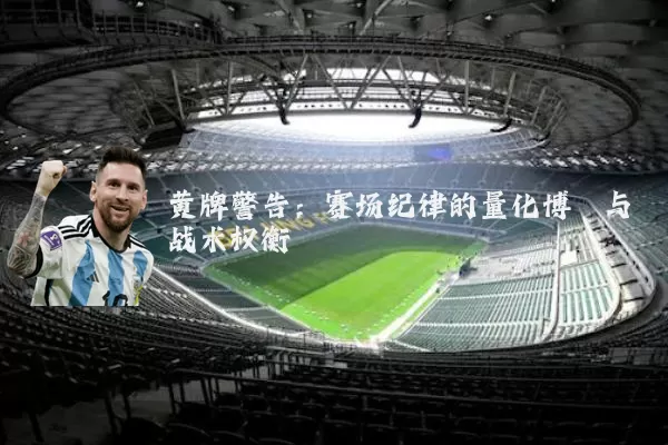 黄牌警告:赛场纪律的量化博弈与战术权衡