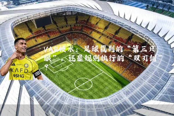 VAR技术:足球裁判的“第三只眼”,还是规则执行的“双刃剑”?