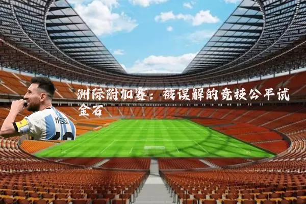洲际附加赛:被误解的竞技公平试金石