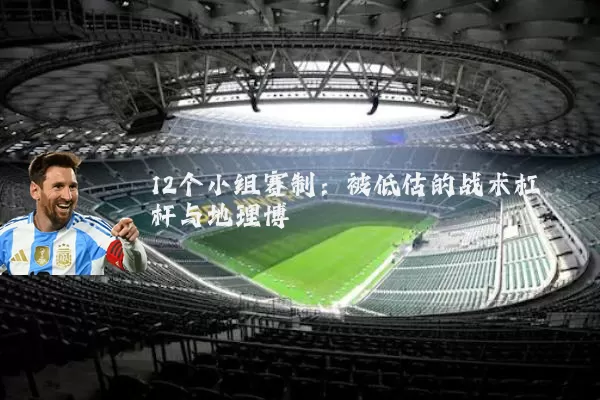 12个小组赛制:被低估的战术杠杆与地理博弈