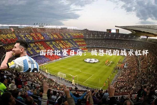 国际比赛日历:被忽视的战术杠杆