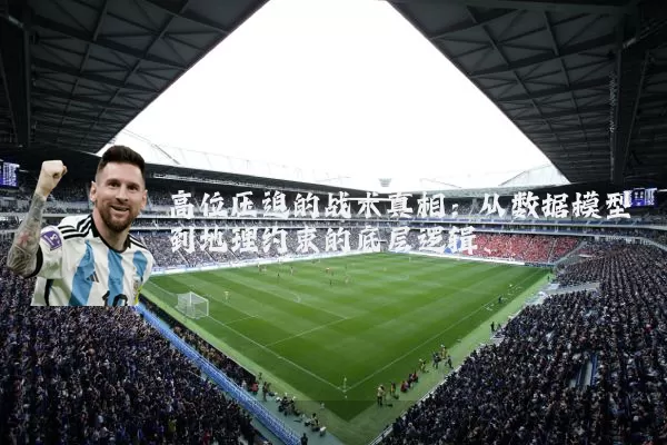 高位压迫的战术真相：从数据模型到地理约束的底层逻辑
