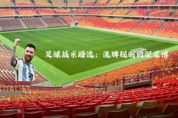 足球战术暗流:洗牌规则的深层博弈