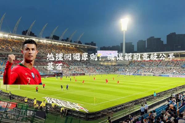 地理回避原则：被误解的竞技公平基石