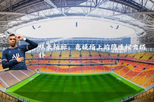 队长袖标:竞技场上的隐性权力拓扑