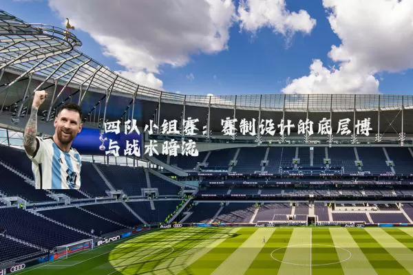 四队小组赛:赛制设计的底层博弈与战术暗流
