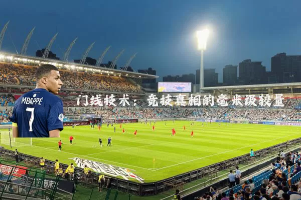 门线技术:竞技真相的毫米级较量